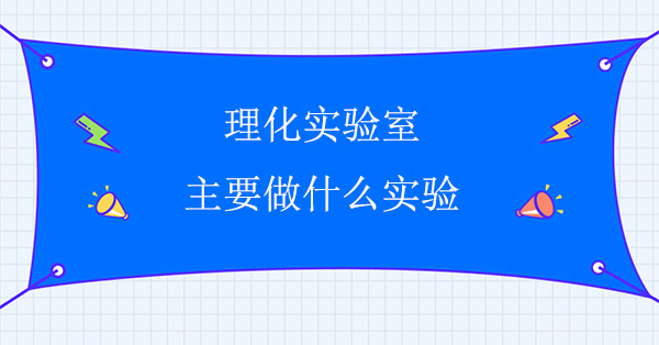理化實驗室主要做什麽實驗