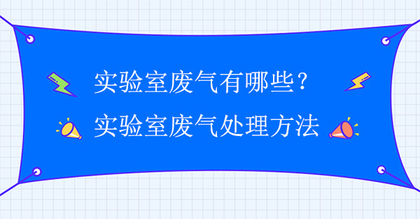 實驗室廢氣有哪些？實驗室廢氣處理常用方法