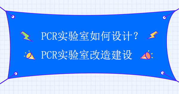 PCR實驗室如何設計？PCR實驗室改造建設