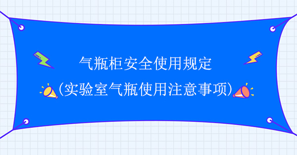 氣瓶櫃安全使用規定(實驗室氣瓶使用注意事項)