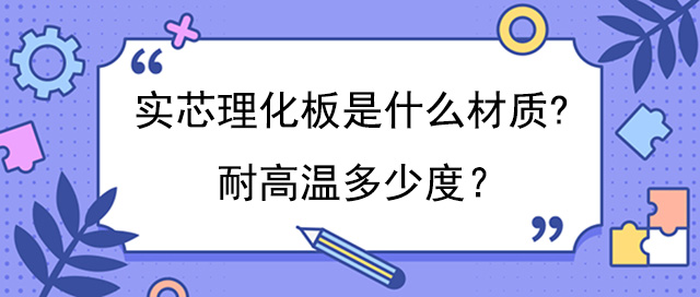 實芯理化板是什麽材質?耐高溫多少度