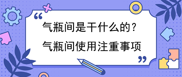 氣瓶間是幹什麽的？氣瓶間使用注重事項