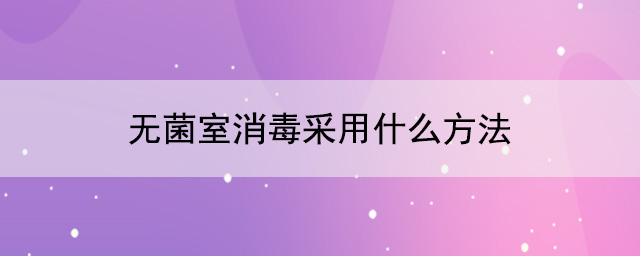 無菌室消毒采用什麽方法