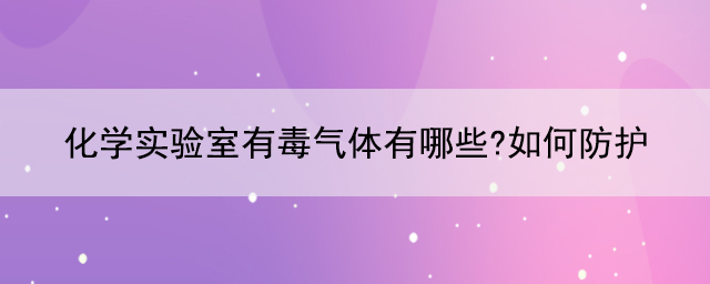 化學實驗室有毒氣體有哪些?如何防護