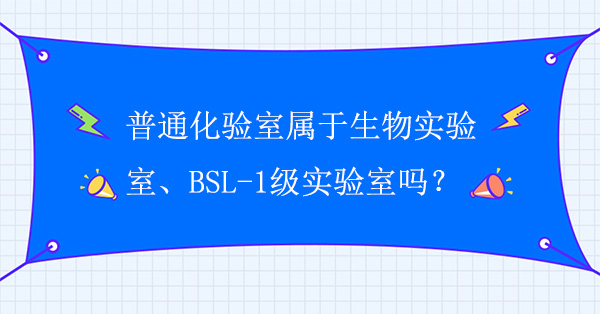 普通化驗室屬於生物實驗室嗎？普通化驗室屬於BSL-1級實驗室嗎？