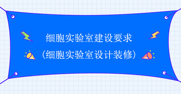 細胞實驗室建設要求(細胞實驗室設計裝修)