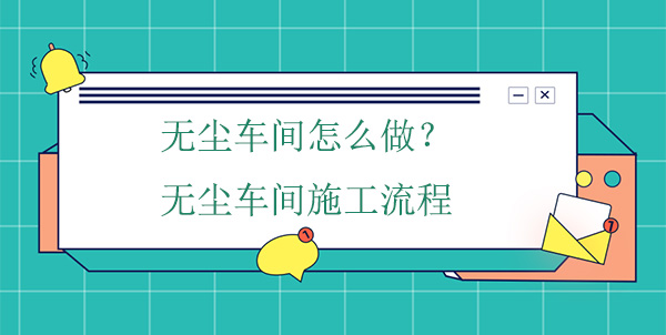 無塵車間怎麽做？無塵車間施工流程
